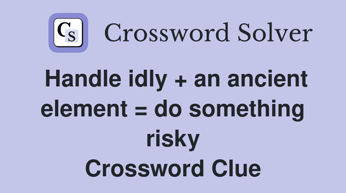 Handle idly + an ancient element = do something risky Crossword Clue