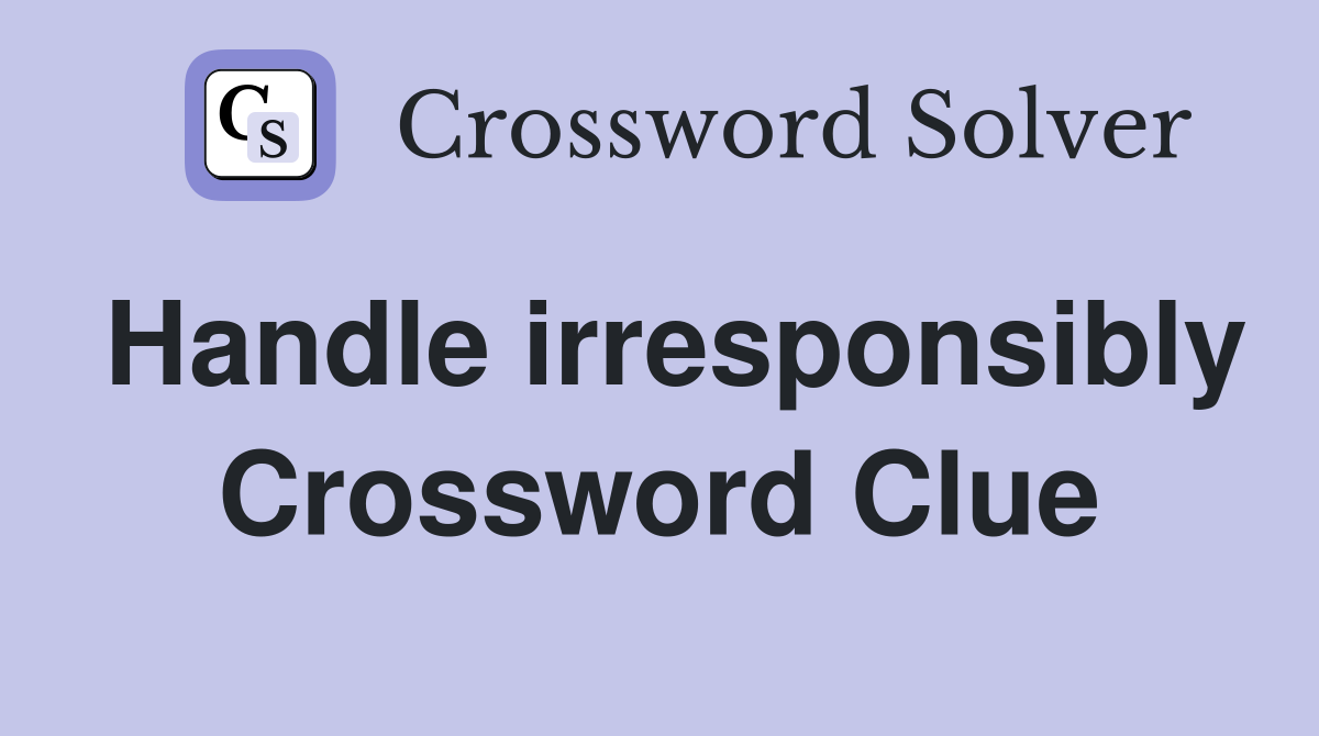 Handle irresponsibly Crossword Clue