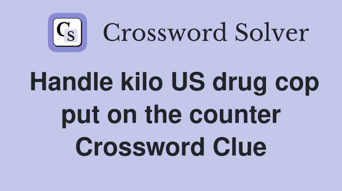 Handle kilo US drug cop put on the counter Crossword Clue