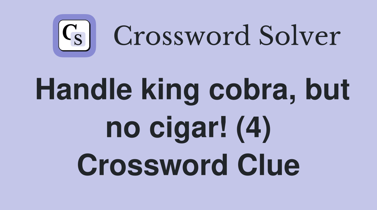 Handle king cobra, but no cigar! (4) Crossword Clue