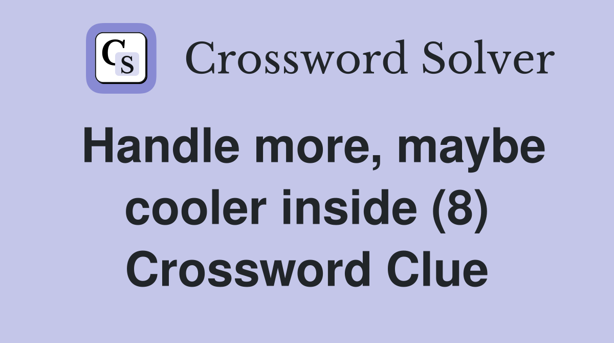 Handle more, maybe cooler inside (8) Crossword Clue