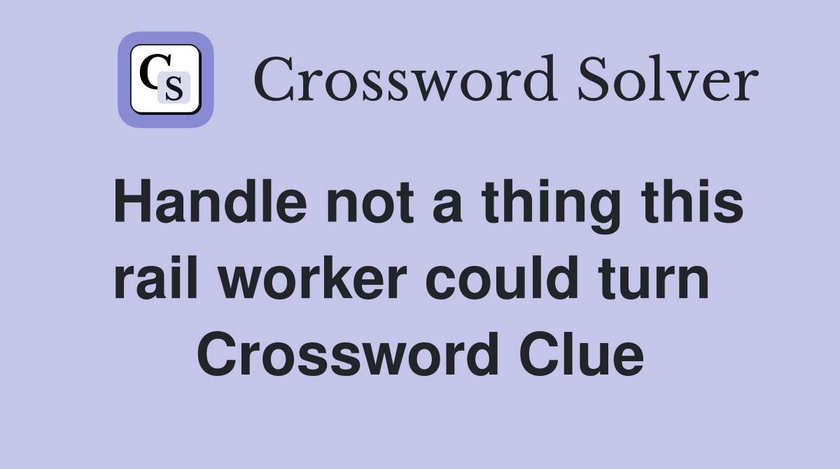 Handle not a thing this rail worker could turn  Crossword Clue