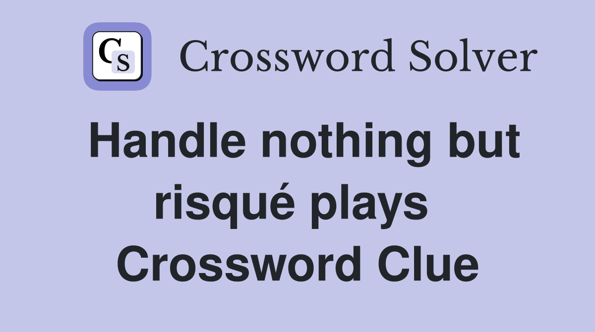 Handle nothing but risqué plays  Crossword Clue