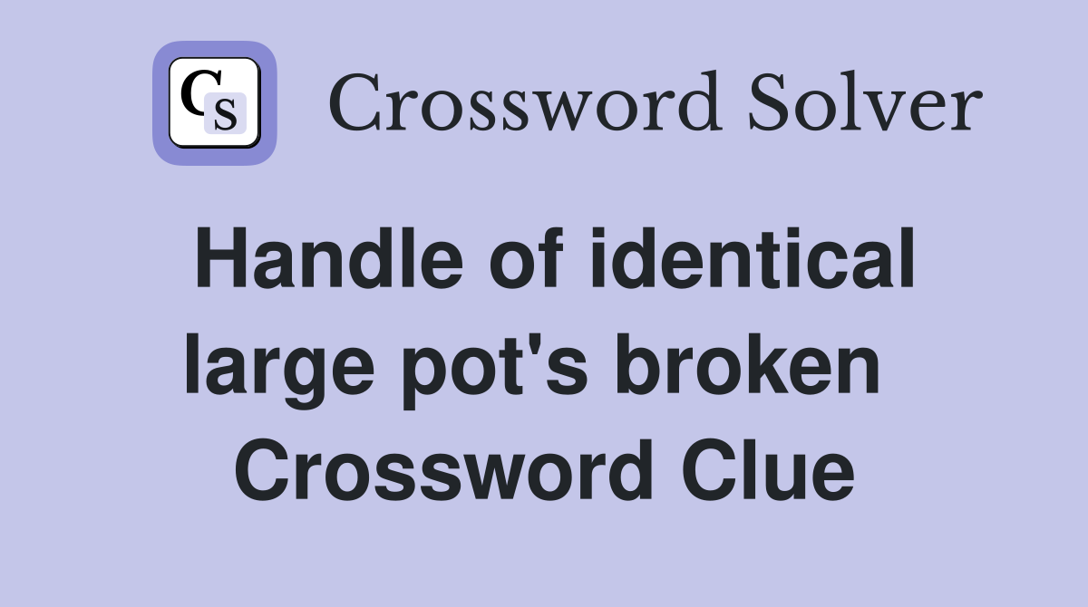 Handle of identical large pot's broken  Crossword Clue