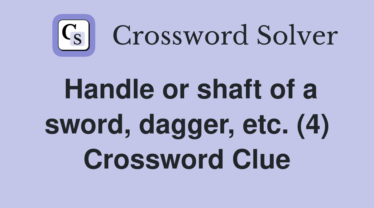 Handle or shaft of a sword, dagger, etc. (4) Crossword Clue