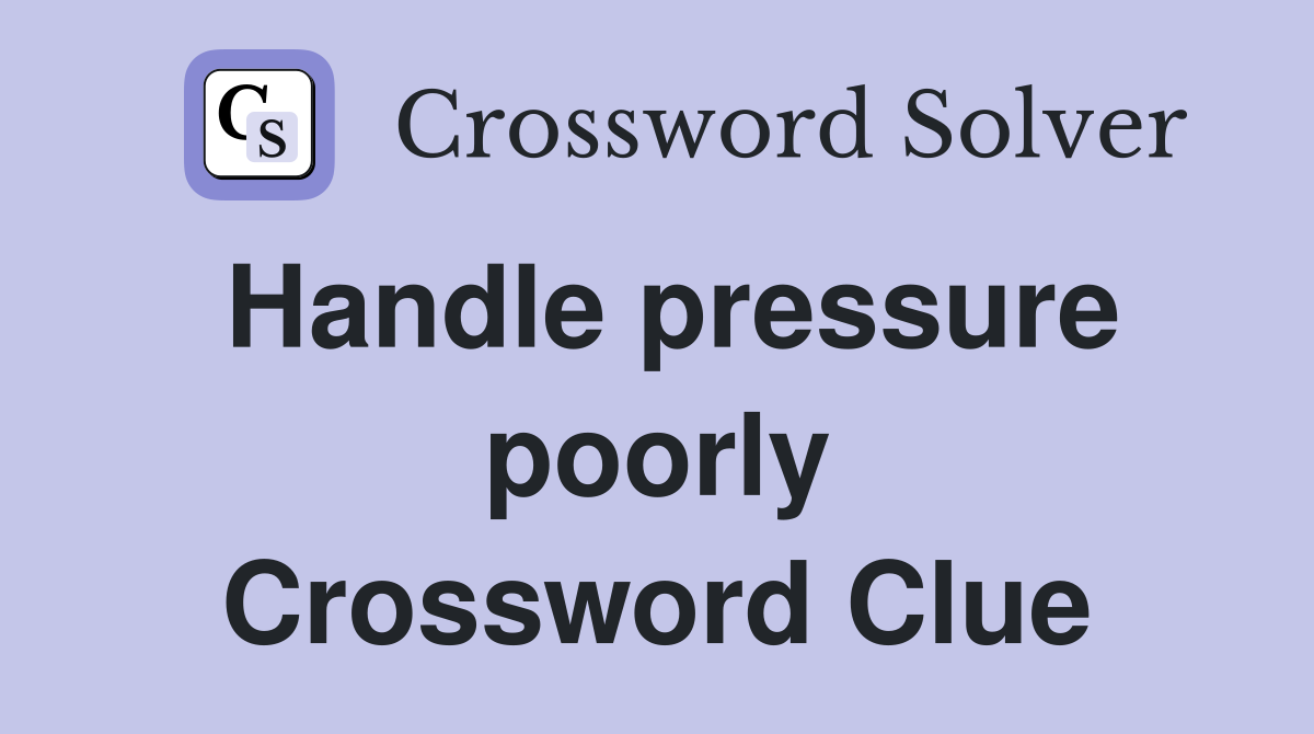 Handle pressure poorly Crossword Clue