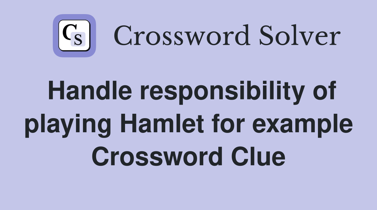 Handle responsibility of playing Hamlet for example Crossword Clue