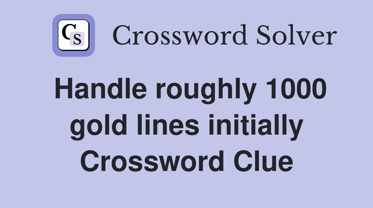 Handle roughly 1000 gold lines initially Crossword Clue