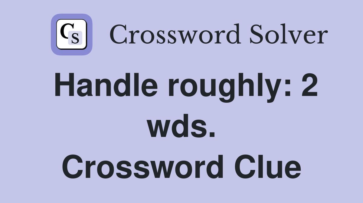 Handle roughly: 2 wds. Crossword Clue