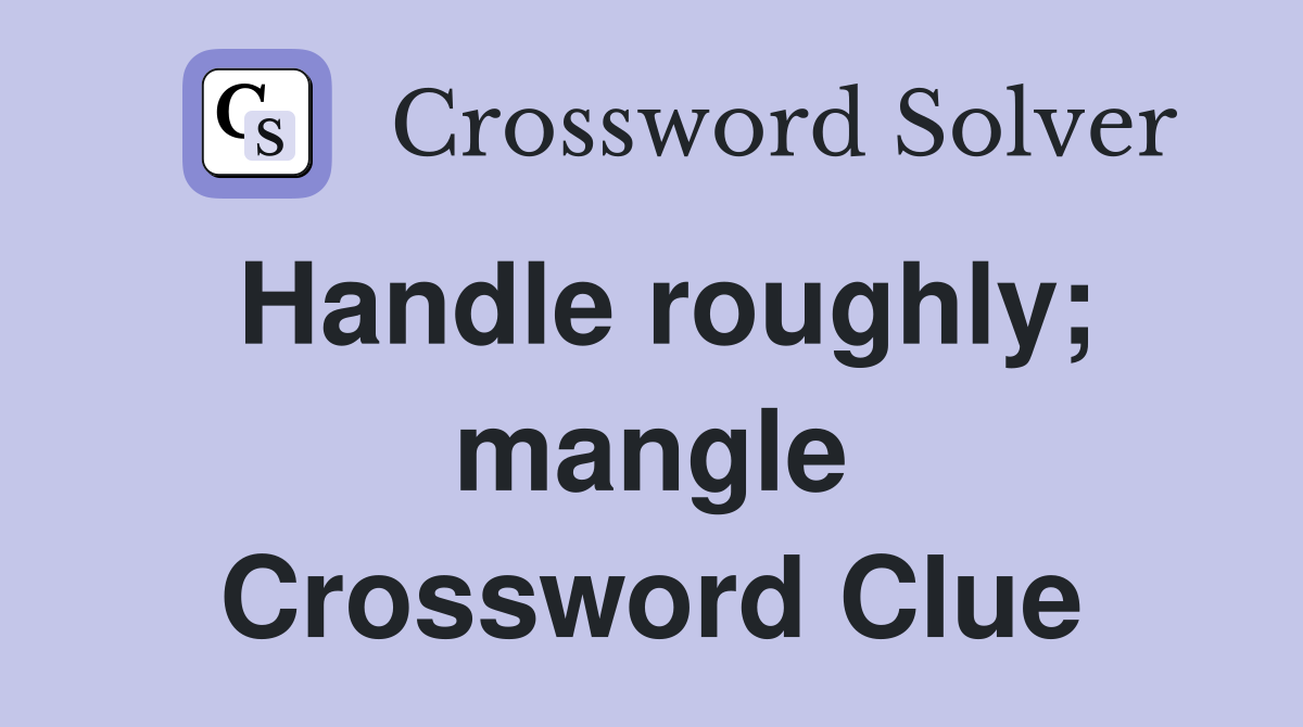 Handle roughly; mangle Crossword Clue