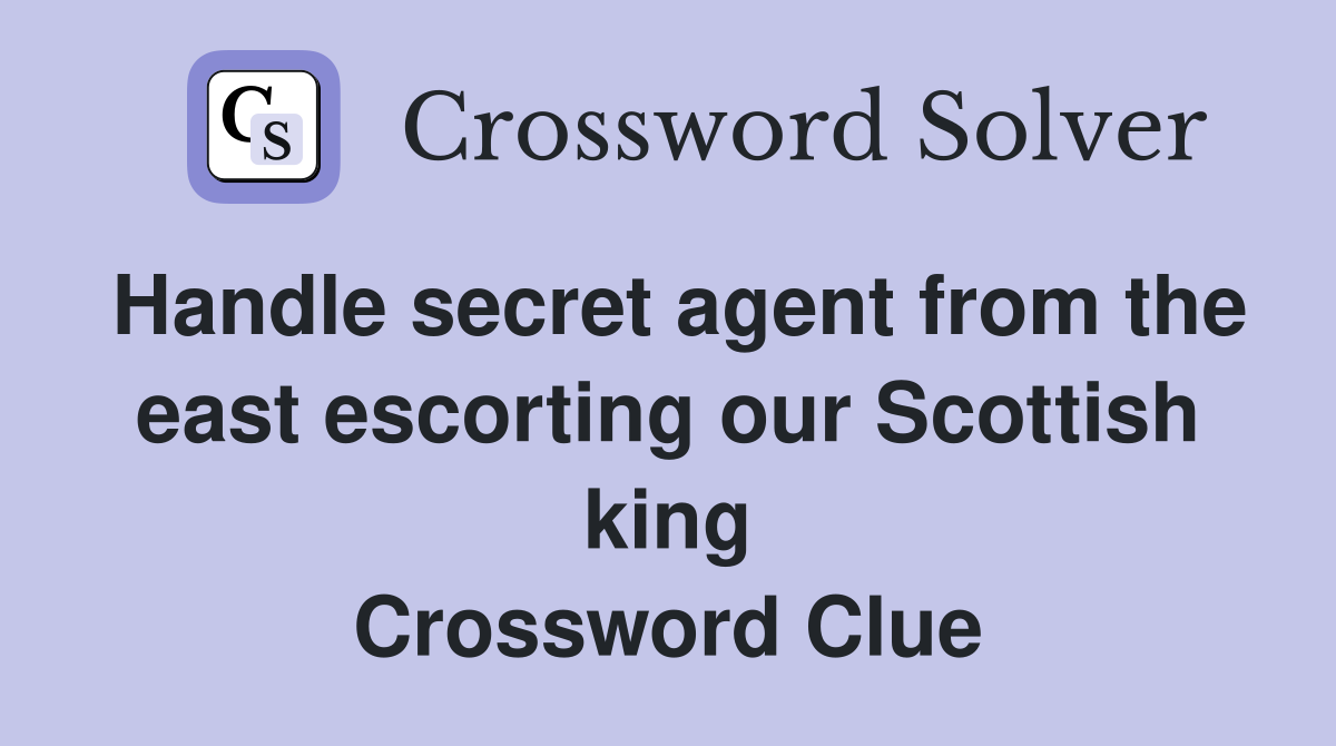 Handle secret agent from the east escorting our Scottish king Crossword Clue
