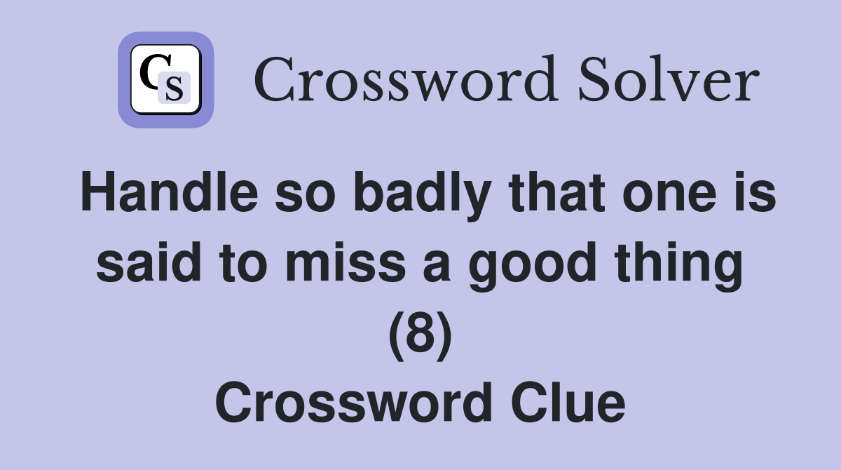 Handle so badly that one is said to miss a good thing (8) Crossword Clue