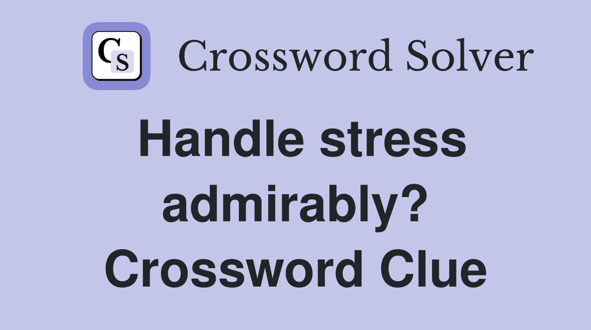 Handle stress admirably? Crossword Clue