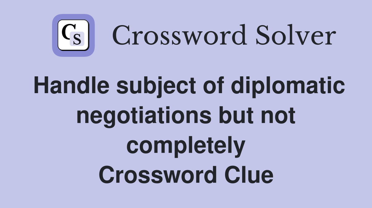 Handle subject of diplomatic negotiations but not completely Crossword Clue
