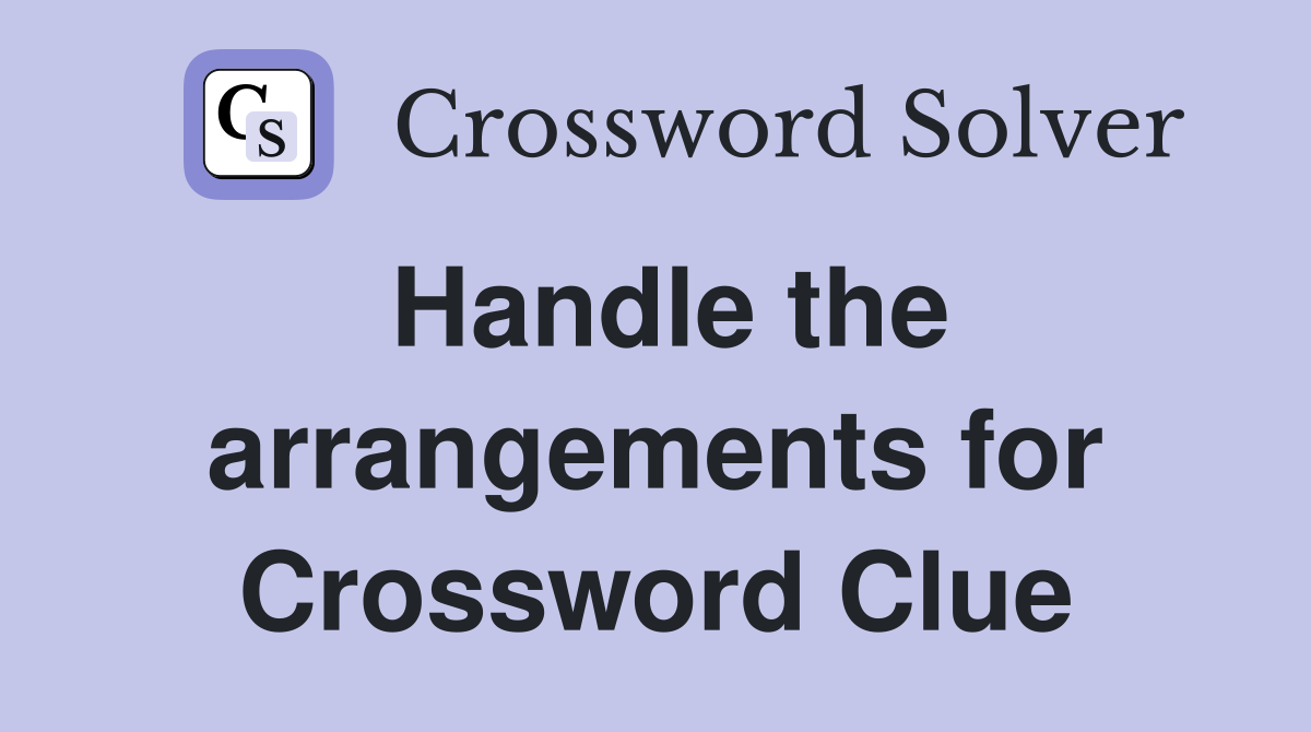 Handle the arrangements for Crossword Clue