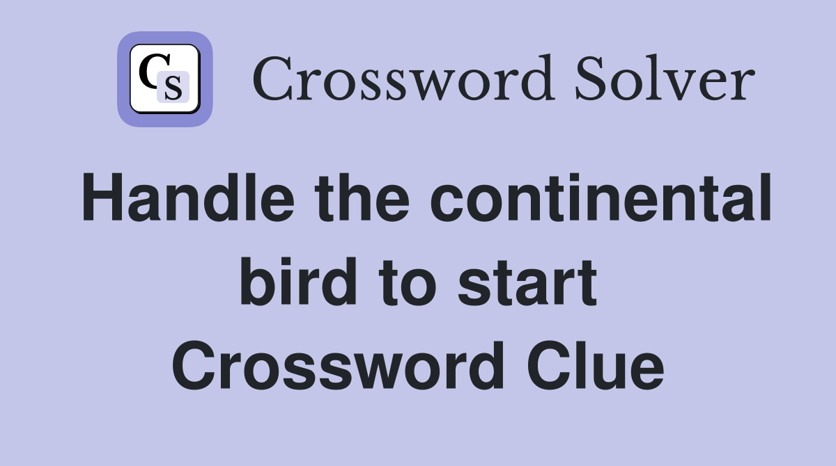 Handle the continental bird to start Crossword Clue