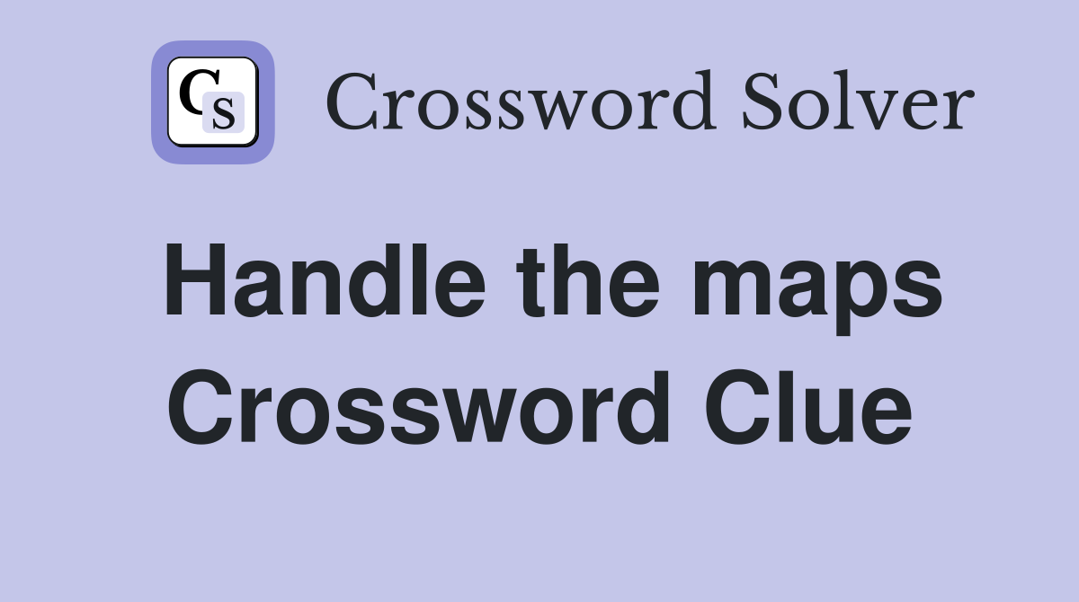 Handle the maps Crossword Clue