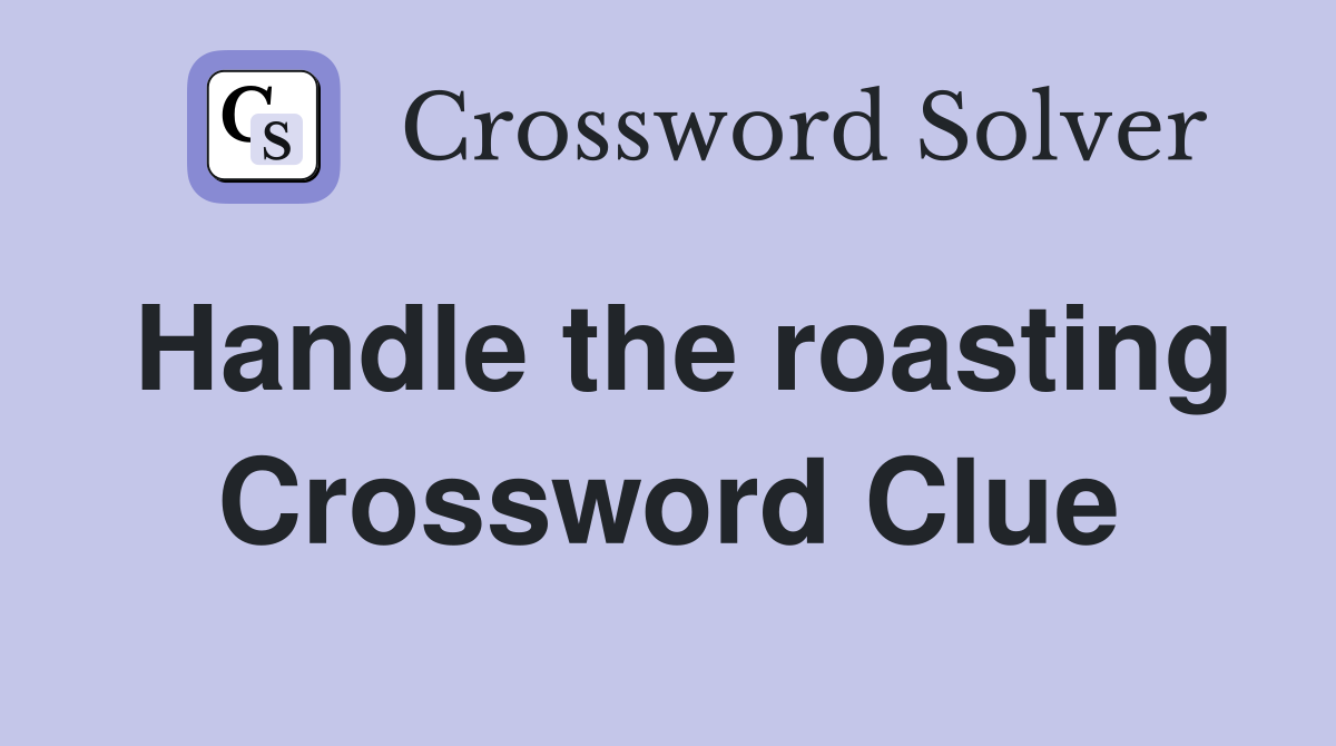 Handle the roasting Crossword Clue