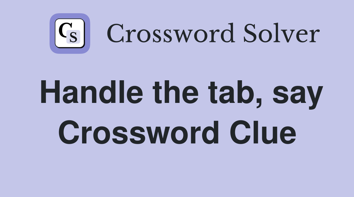 Handle the tab, say Crossword Clue