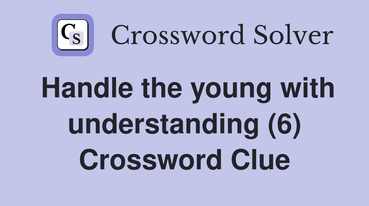 Handle the young with understanding (6) Crossword Clue