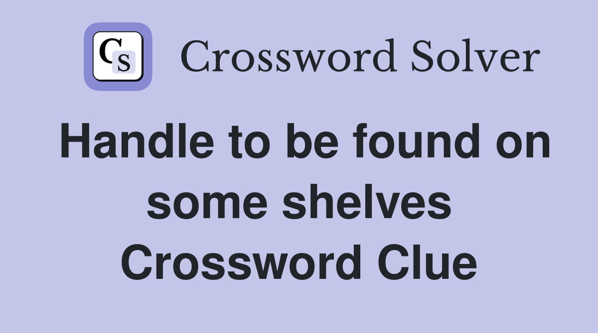 Handle to be found on some shelves Crossword Clue