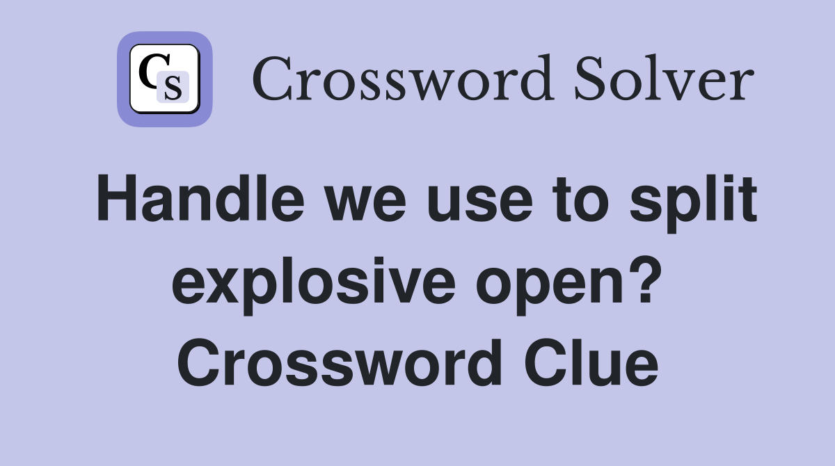 Handle we use to split explosive open? Crossword Clue
