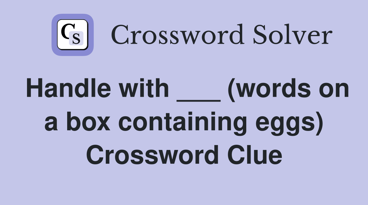 Handle with ___ (words on a box containing eggs) Crossword Clue