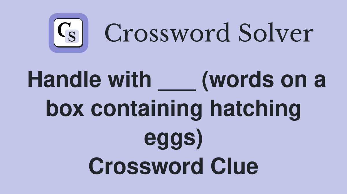 Handle with ___ (words on a box containing hatching eggs) Crossword Clue