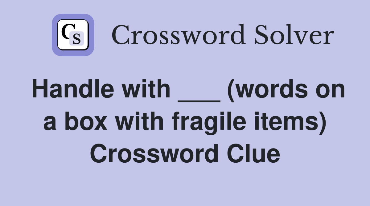 Handle with ___ (words on a box with fragile items) Crossword Clue