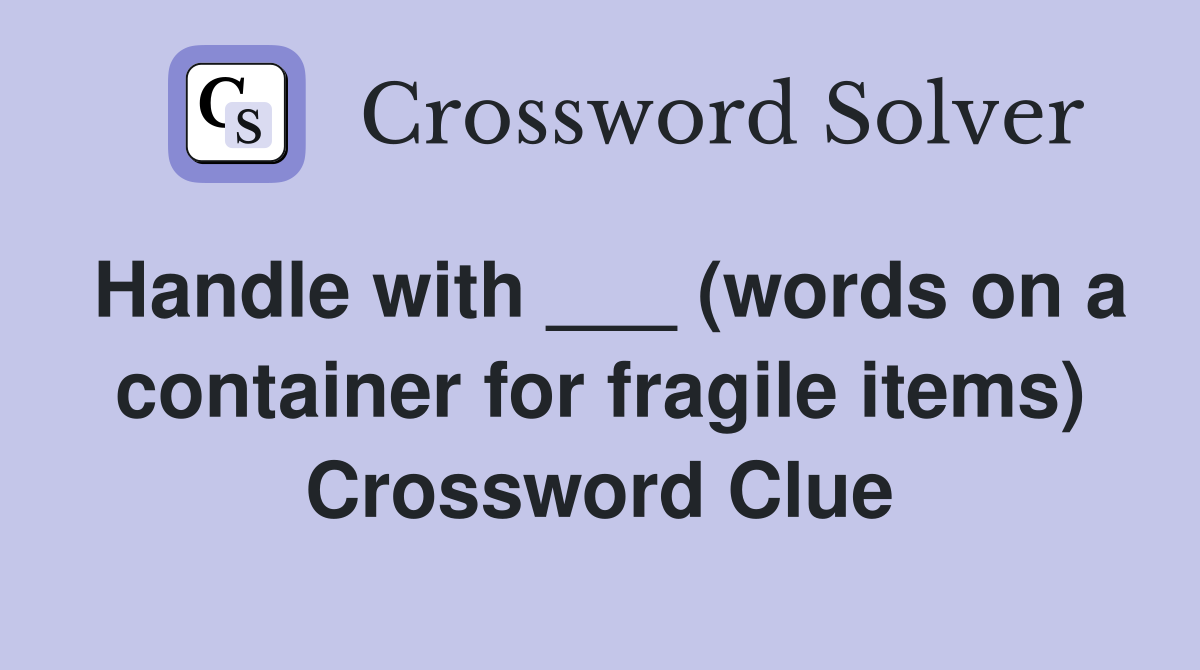 Handle with ___ (words on a container for fragile items) Crossword Clue