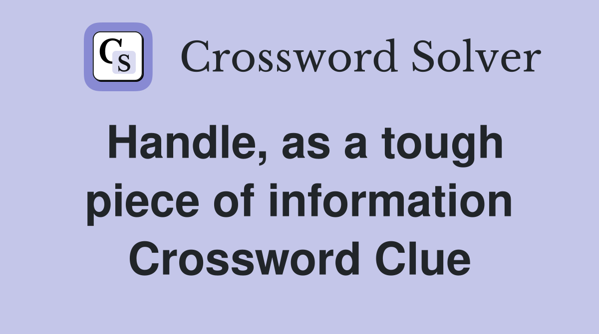 Handle, as a tough piece of information Crossword Clue