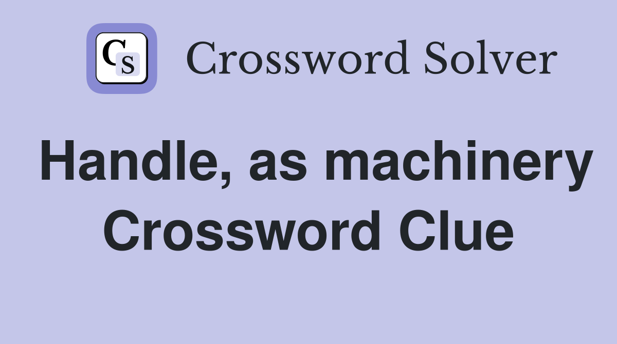 Handle, as machinery Crossword Clue
