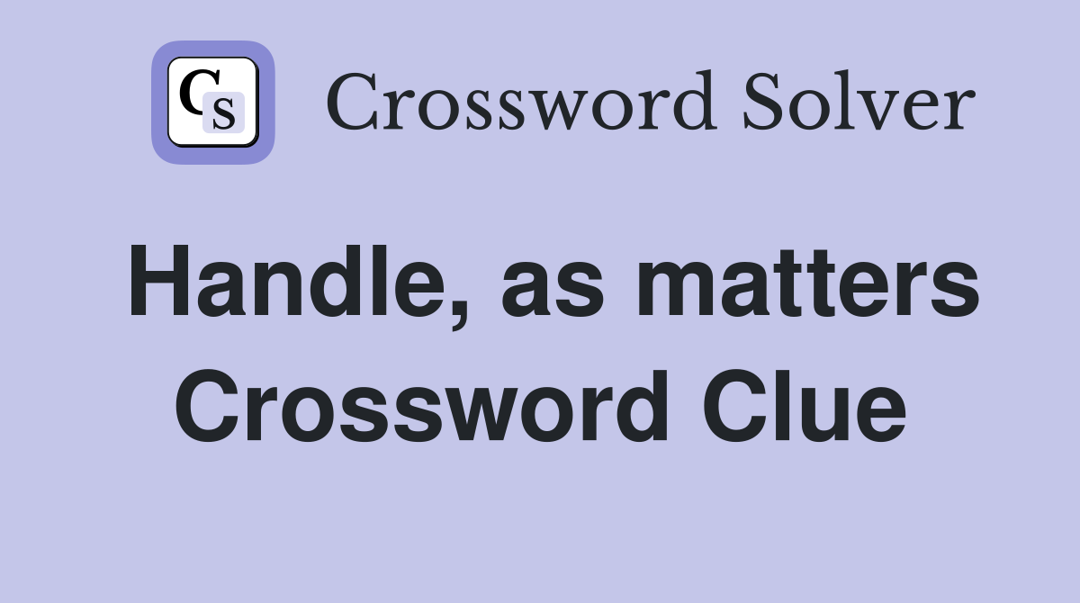 Handle, as matters Crossword Clue