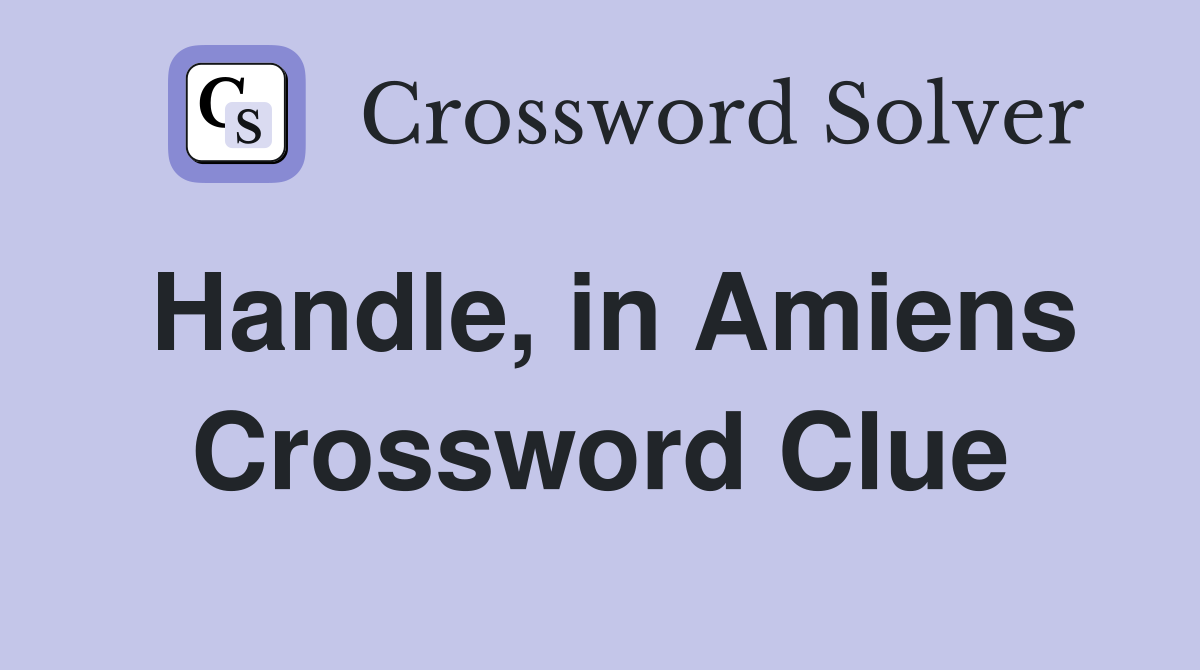 Handle, in Amiens Crossword Clue