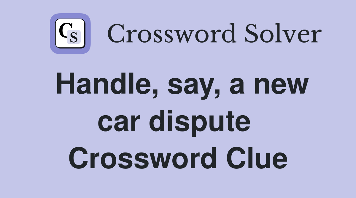 Handle, say, a new car dispute  Crossword Clue