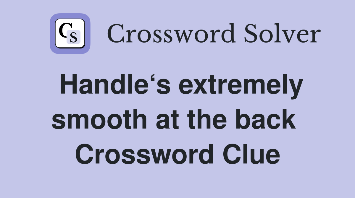 Handle‘s extremely smooth at the back  Crossword Clue
