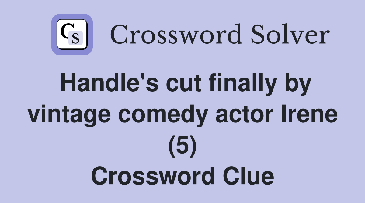 Handle's cut finally by vintage comedy actor Irene (5) Crossword Clue