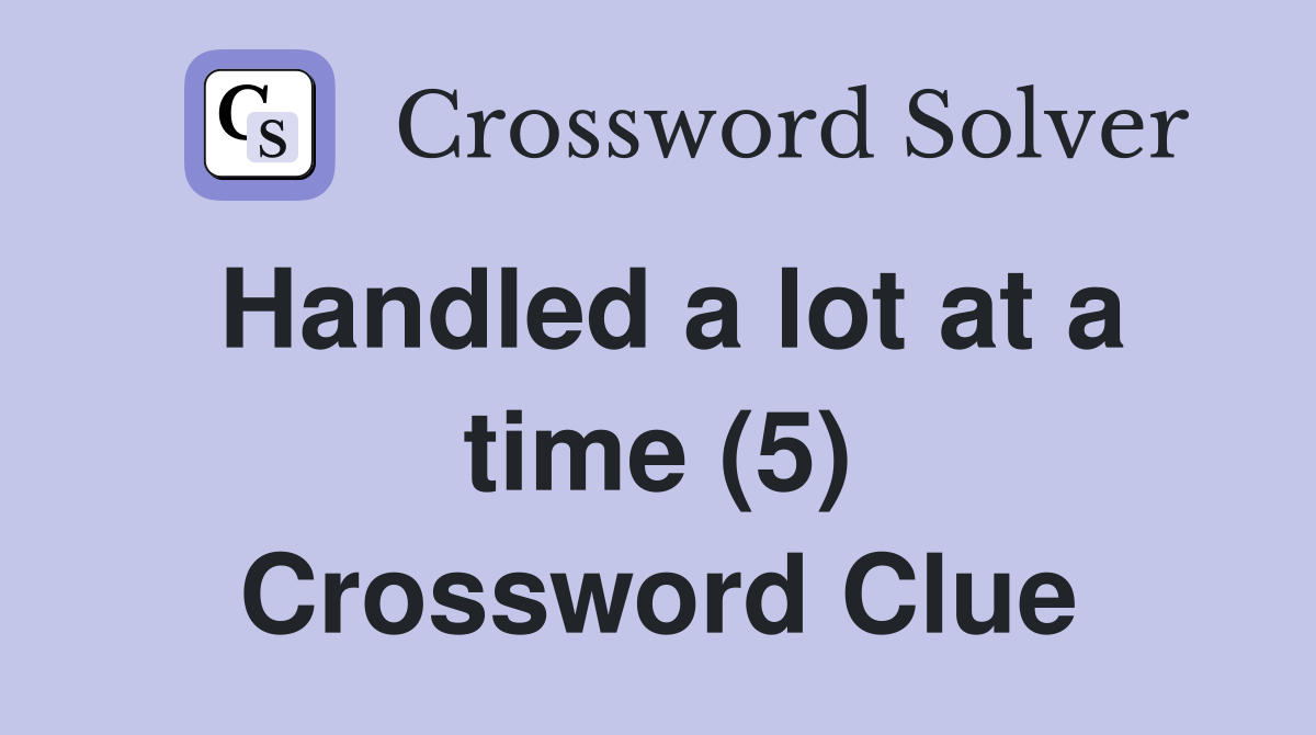 Handled a lot at a time (5) Crossword Clue
