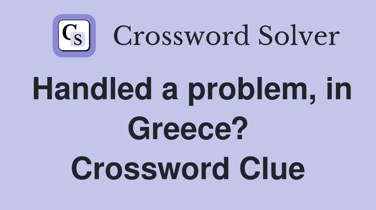 Handled a problem, in Greece? Crossword Clue