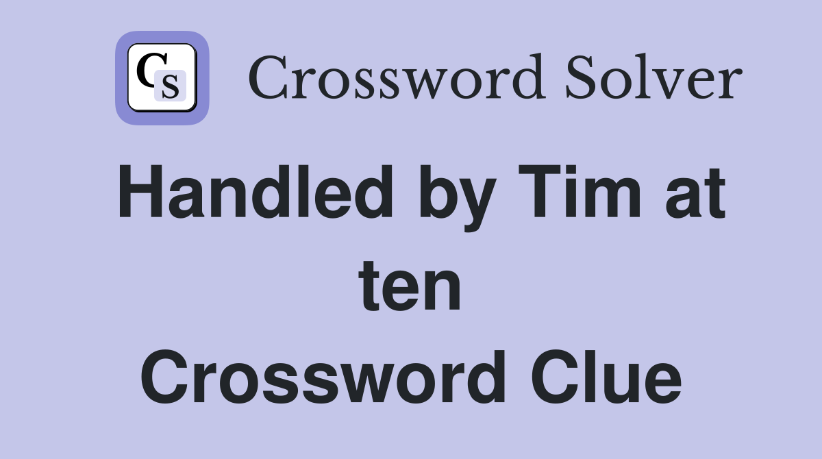 Handled by Tim at ten Crossword Clue
