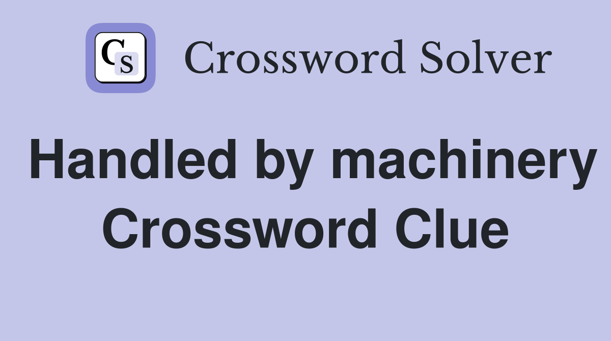 Handled by machinery Crossword Clue