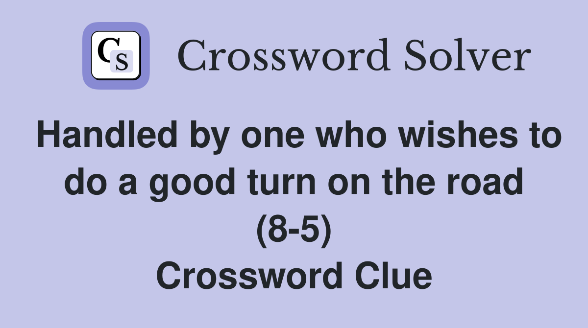 Handled by one who wishes to do a good turn on the road (8-5) Crossword Clue
