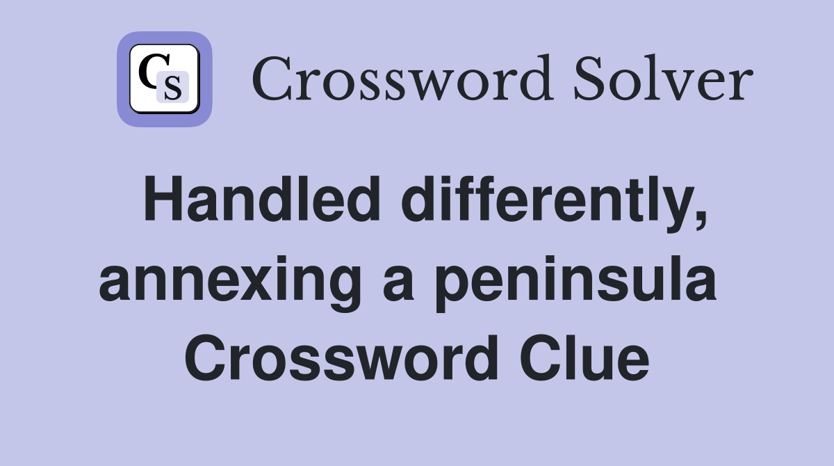 Handled differently, annexing a peninsula  Crossword Clue