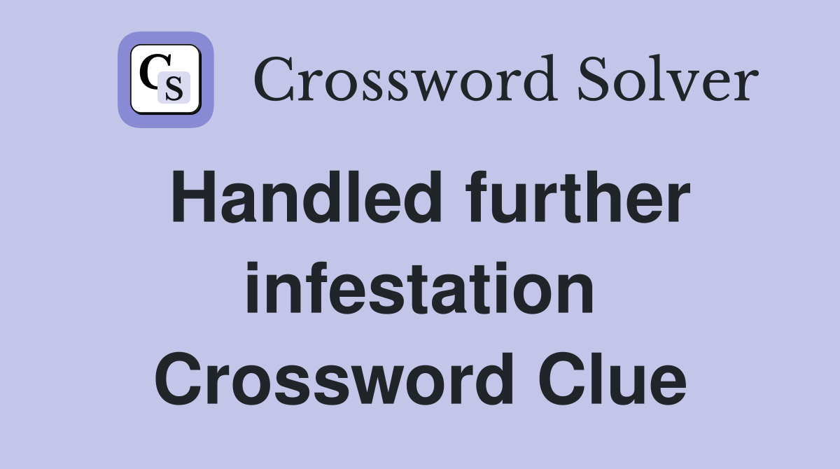 Handled further infestation Crossword Clue