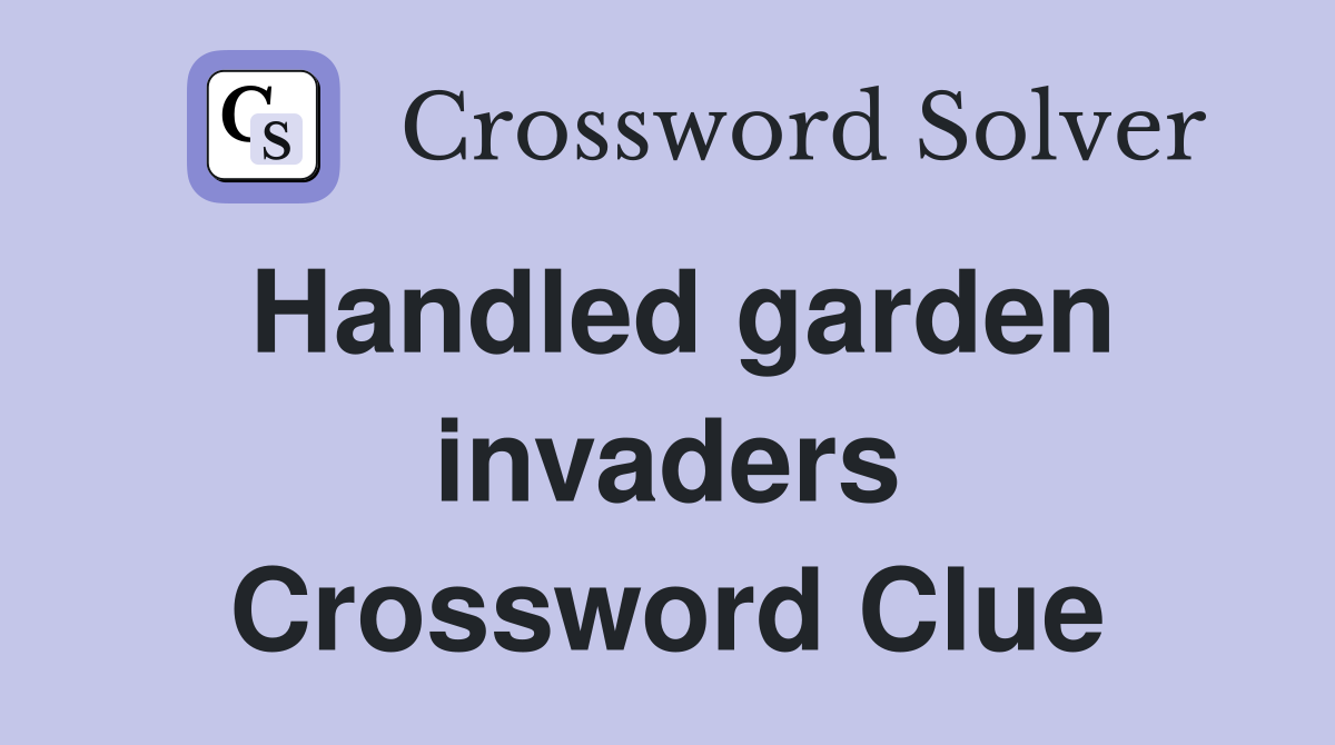 Handled garden invaders Crossword Clue