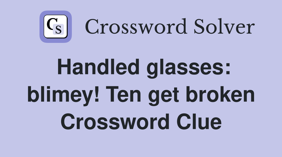 Handled glasses: blimey! Ten get broken Crossword Clue