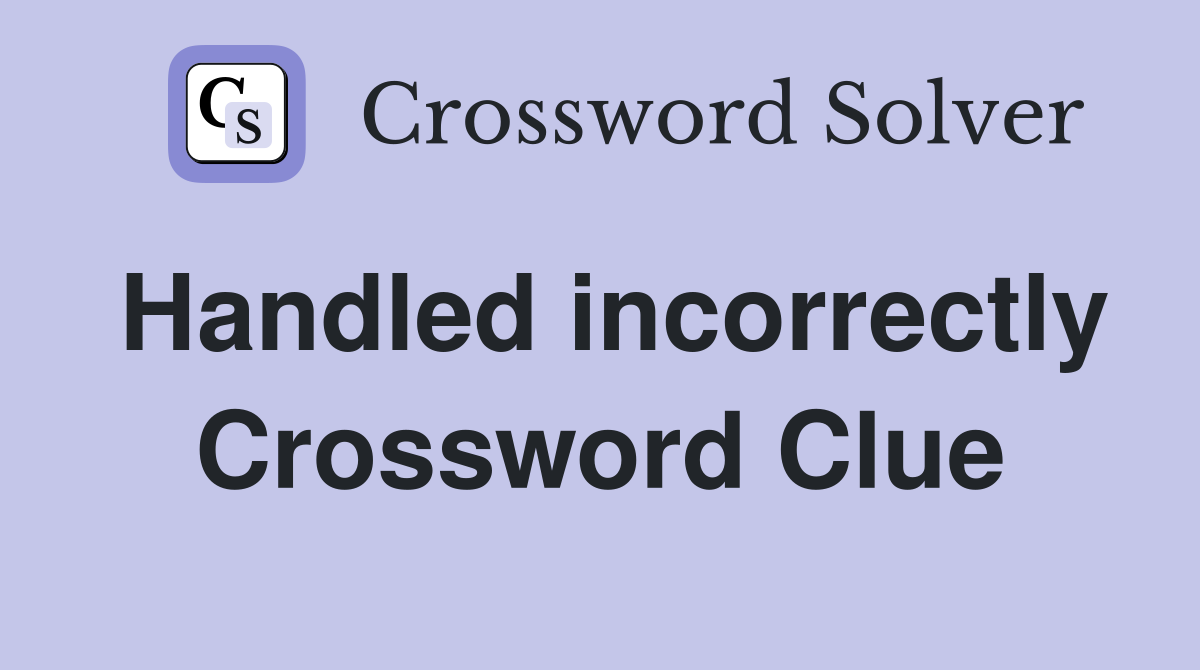 Handled incorrectly Crossword Clue