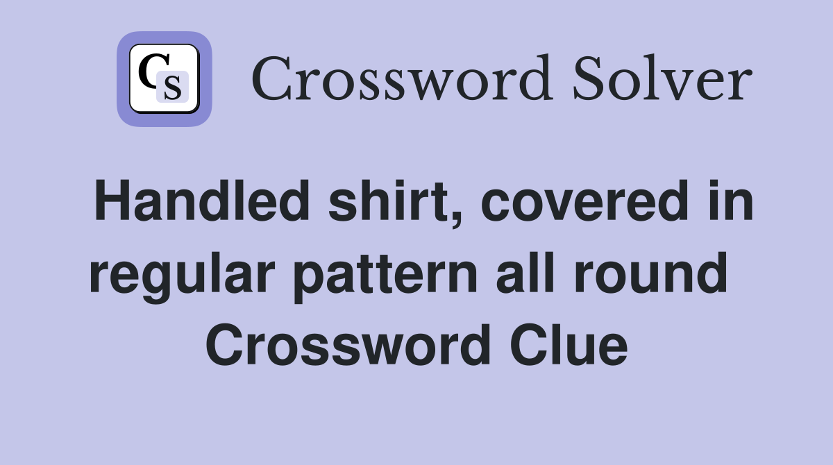 Handled shirt, covered in regular pattern all round  Crossword Clue
