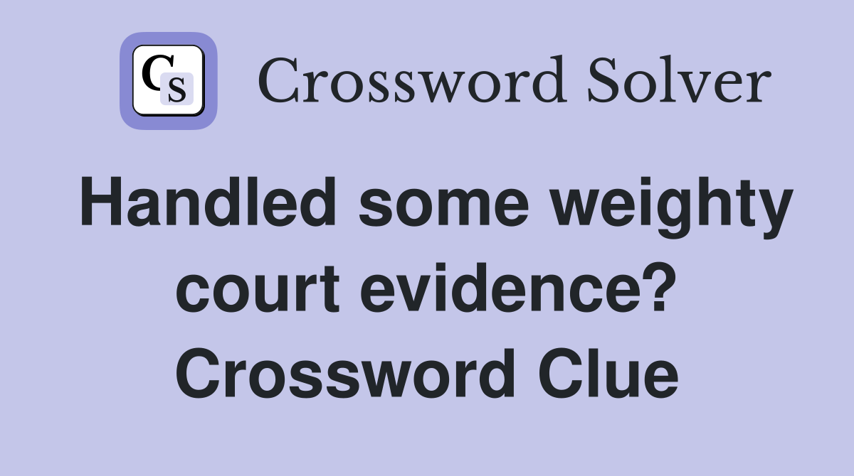 Handled some weighty court evidence? Crossword Clue