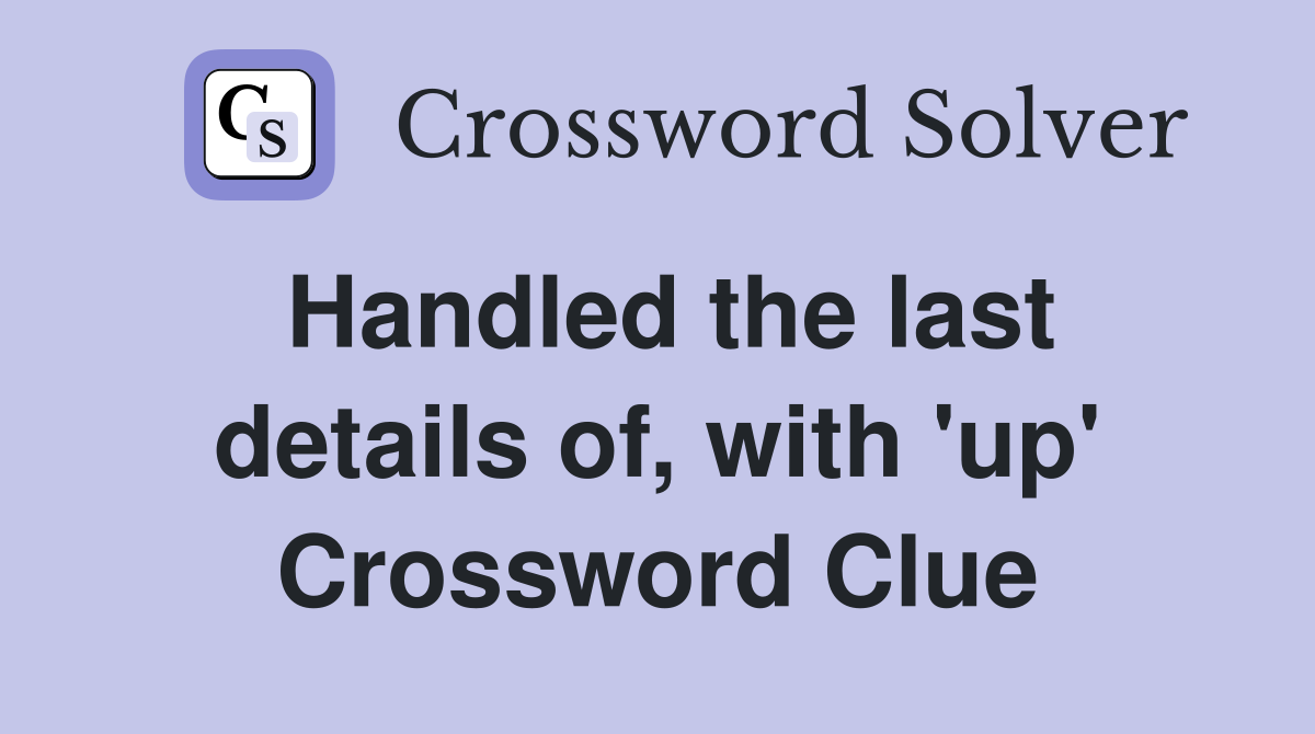 Handled the last details of, with 'up' Crossword Clue
